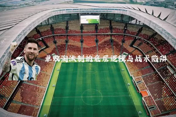 单败淘汰制的底层逻辑与战术陷阱
