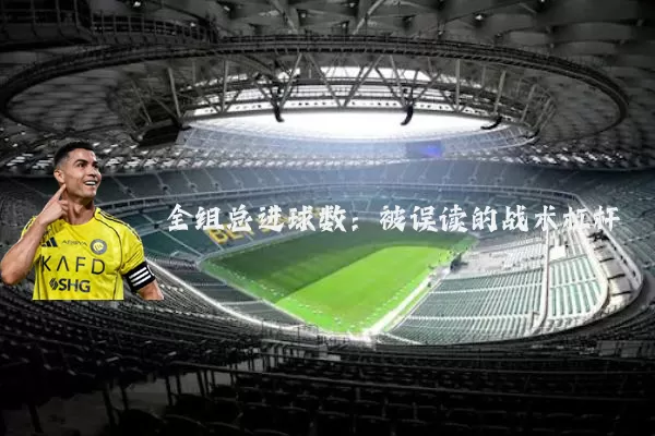 全组总进球数：被误读的战术杠杆