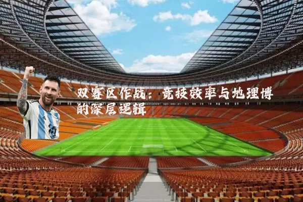双赛区作战：竞技效率与地理博弈的深层逻辑