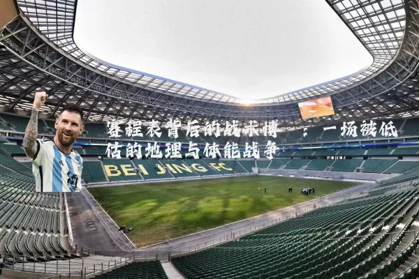 赛程表背后的战术博弈:一场被低估的地理与体能战争