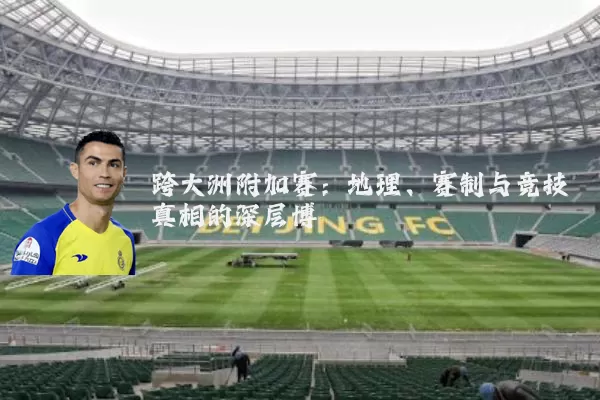跨大洲附加赛：地理、赛制与竞技真相的深层博弈