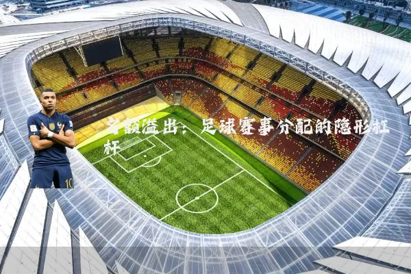 名额溢出：足球赛事分配的隐形杠杆