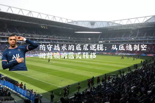 防守战术的底层逻辑：从压迫到空间封锁的范式转移
