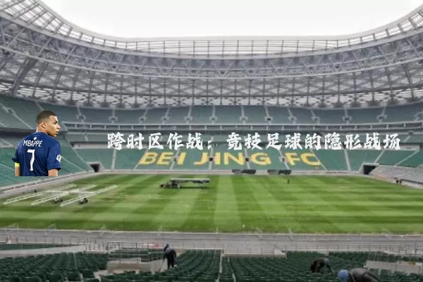 跨时区作战：竞技足球的隐形战场