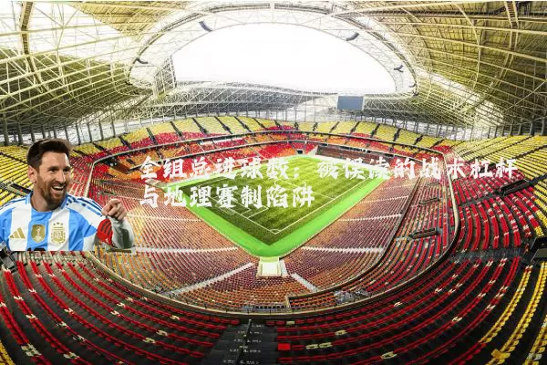 全组总进球数:被误读的战术杠杆与地理赛制陷阱