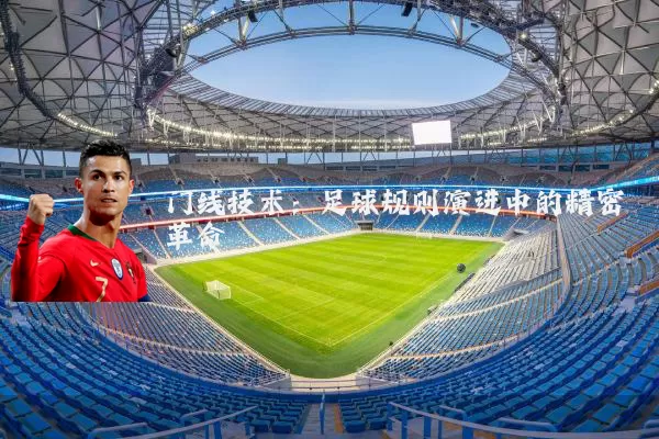 门线技术：足球规则演进中的精密革命